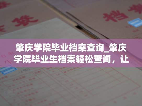肇庆学院毕业档案查询_肇庆学院毕业生档案轻松查询，让您的档案信息无处遁形