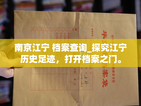 南京江宁 档案查询_探究江宁历史足迹，打开档案之门。