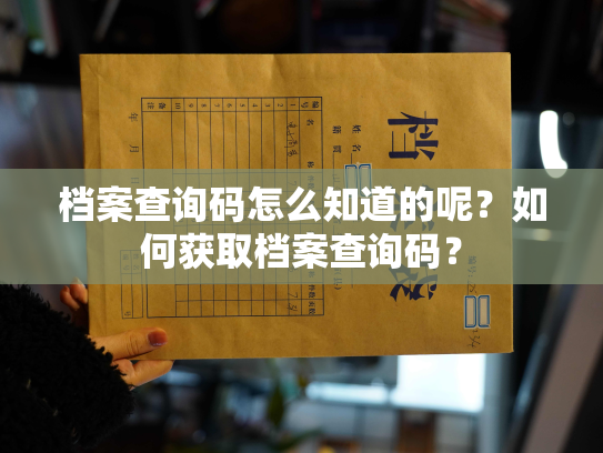 档案查询码怎么知道的呢？如何获取档案查询码？