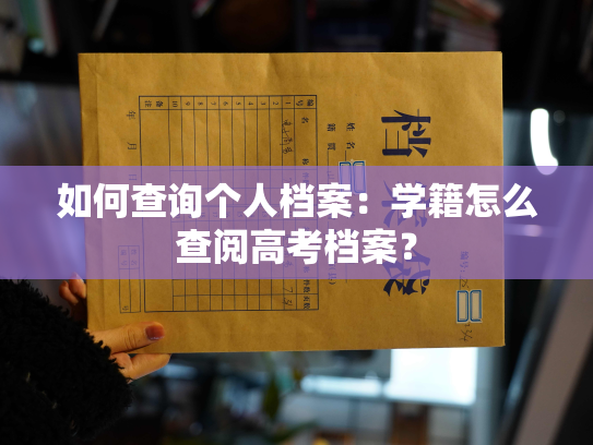 如何查询个人档案：学籍怎么查阅高考档案？