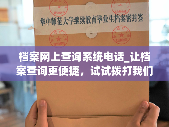 档案网上查询系统电话_让档案查询更便捷，试试拨打我们的在线查询热线！