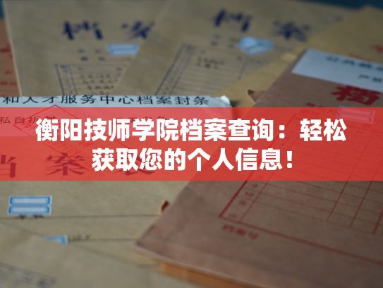 衡阳技师学院档案查询：轻松获取您的个人信息！