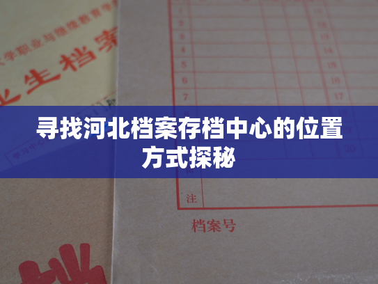寻找河北档案存档中心的位置方式探秘