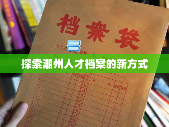 探索潮州人才档案的新方式