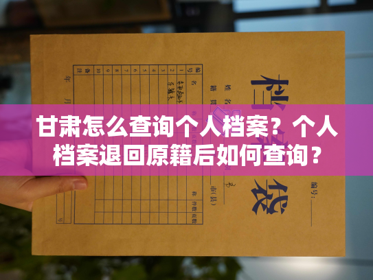 甘肃怎么查询个人档案？个人档案退回原籍后如何查询？