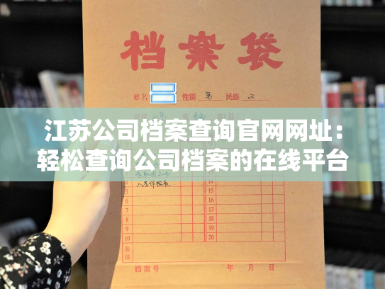江苏公司档案查询官网网址：轻松查询公司档案的在线平台