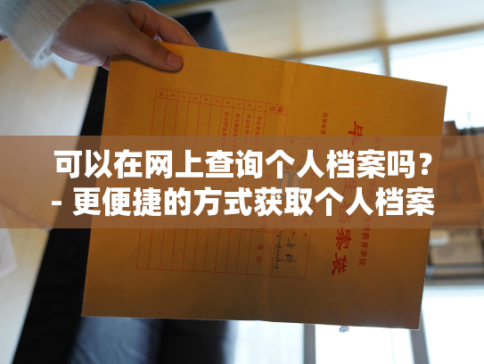 可以在网上查询个人档案吗？- 更便捷的方式获取个人档案信息