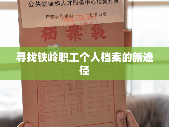 寻找铁岭职工个人档案的新途径