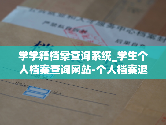 学学籍档案查询系统_学生个人档案查询网站-个人档案退回原籍查询指南