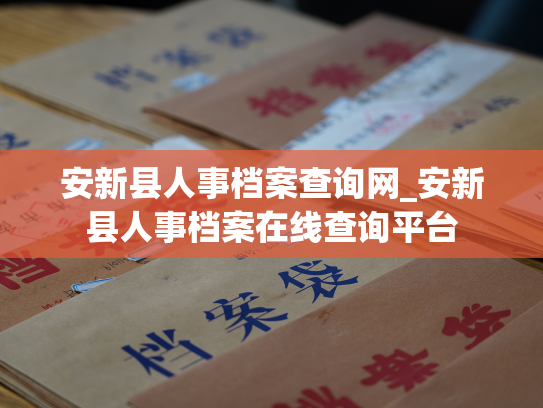 安新县人事档案查询网_安新县人事档案在线查询平台