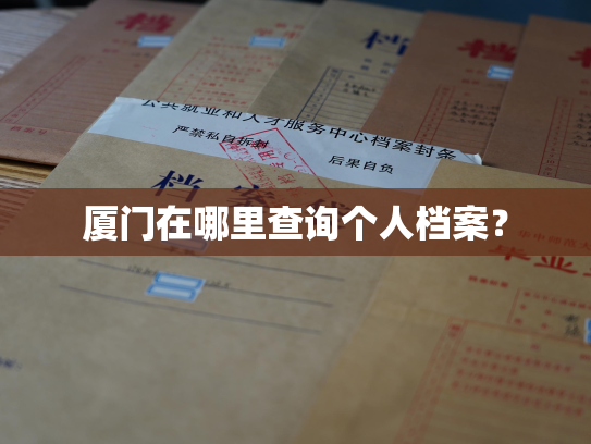 厦门在哪里查询个人档案？