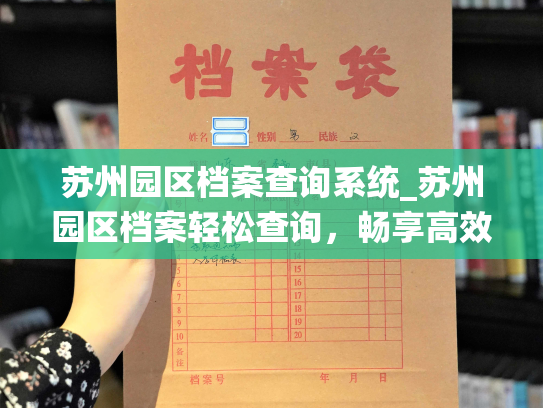 苏州园区档案查询系统_苏州园区档案轻松查询，畅享高效便捷！