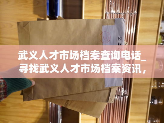 武义人才市场档案查询电话_寻找武义人才市场档案资讯，直接拨打查询电话即可。