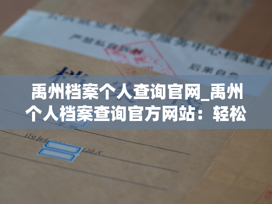 禹州档案个人查询官网_禹州个人档案查询官方网站：轻松获取个人档案信息