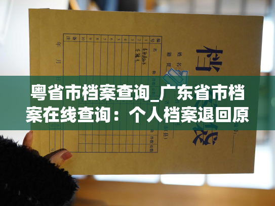 粤省市档案查询_广东省市档案在线查询：个人档案退回原籍后如何查询指南