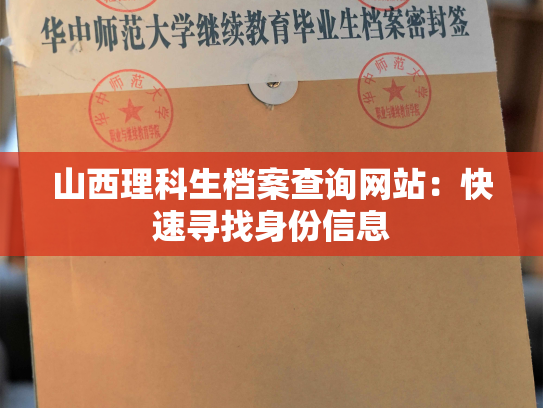 山西理科生档案查询网站：快速寻找身份信息