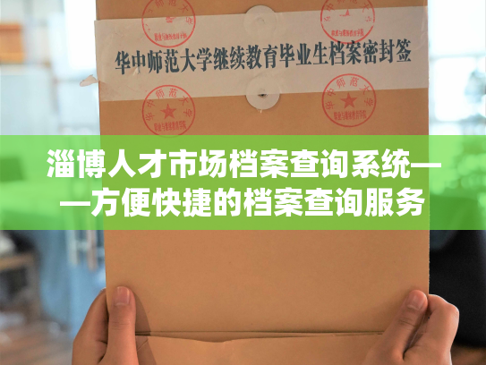 淄博人才市场档案查询系统——方便快捷的档案查询服务