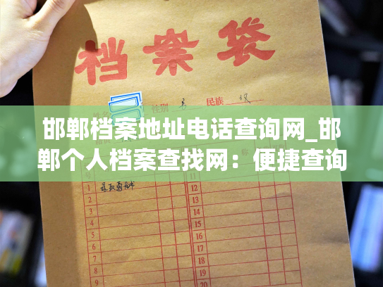 邯郸档案地址电话查询网_邯郸个人档案查找网：便捷查询档案地址和电话