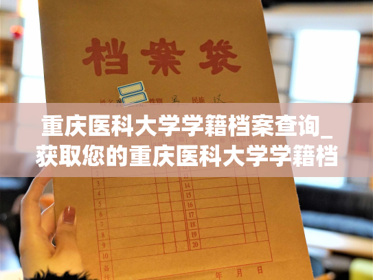 重庆医科大学学籍档案查询_获取您的重庆医科大学学籍档案 —— 轻松查询，随时了解。