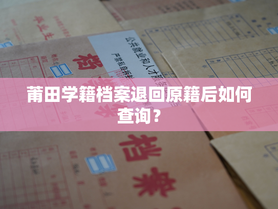 莆田学籍档案退回原籍后如何查询？