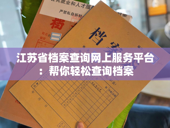 江苏省档案查询网上服务平台：帮你轻松查询档案