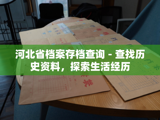 河北省档案存档查询 - 查找历史资料，探索生活经历