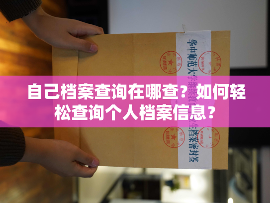 自己档案查询在哪查？如何轻松查询个人档案信息？