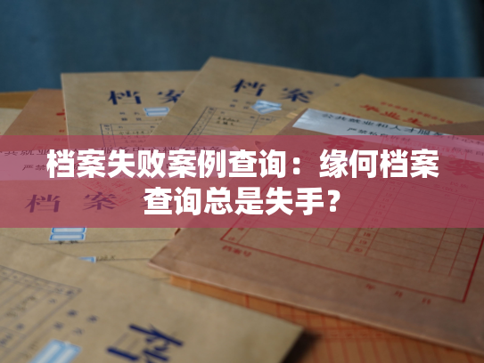 档案失败案例查询：缘何档案查询总是失手？