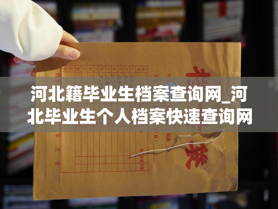 河北籍毕业生档案查询网_河北毕业生个人档案快速查询网站扩展服务