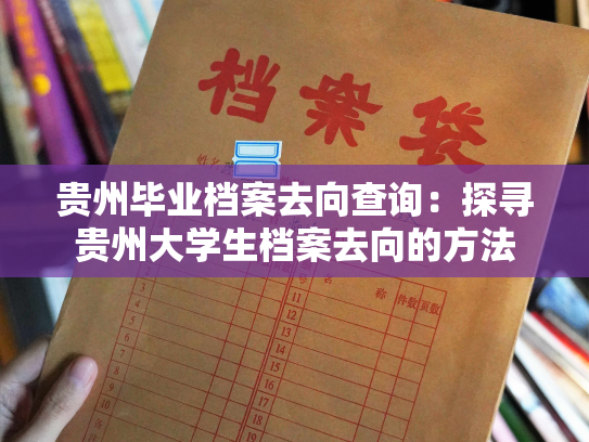 贵州毕业档案去向查询：探寻贵州大学生档案去向的方法