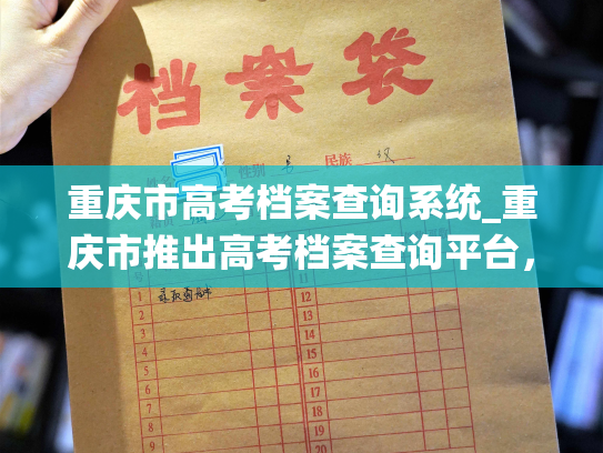 重庆市高考档案查询系统_重庆市推出高考档案查询平台，掌握学生考试信息的还能提供相关资讯和指南。