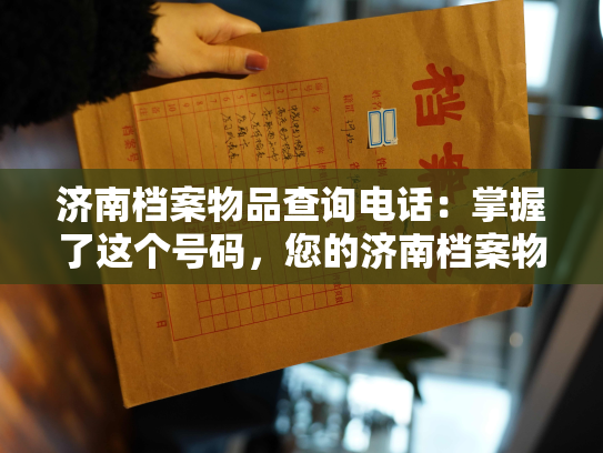 济南档案物品查询电话：掌握了这个号码，您的济南档案物品查询问题迎刃而解！