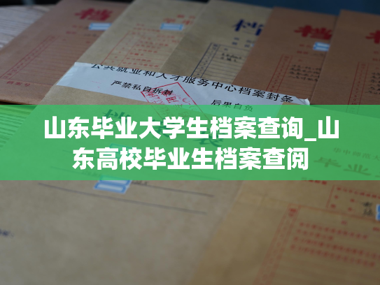 山东毕业大学生档案查询_山东高校毕业生档案查阅