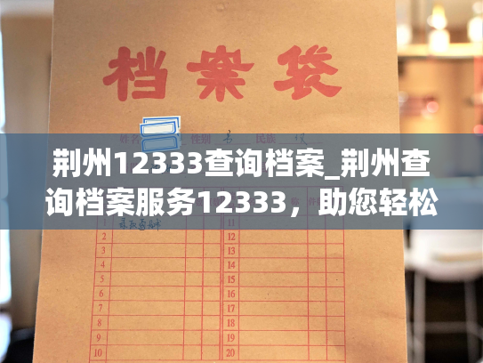 荆州12333查询档案_荆州查询档案服务12333，助您轻松了解个人档案