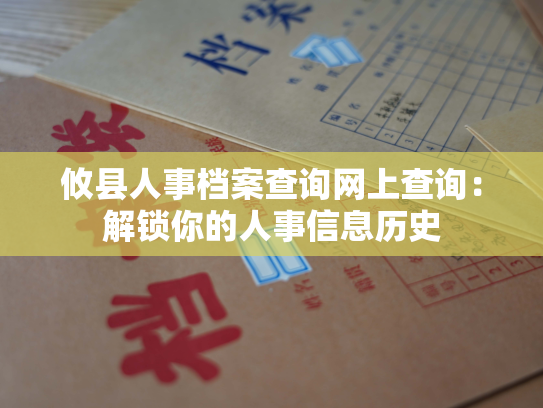 攸县人事档案查询网上查询：解锁你的人事信息历史