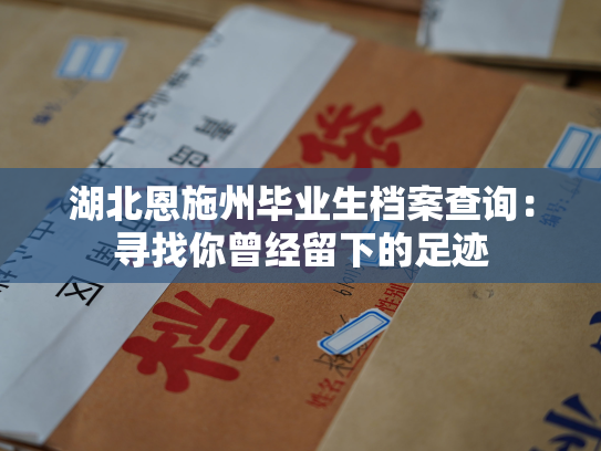 湖北恩施州毕业生档案查询：寻找你曾经留下的足迹