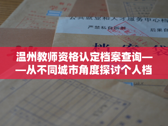 温州教师资格认定档案查询——从不同城市角度探讨个人档案的查询方式