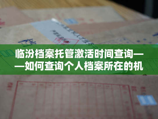 临汾档案托管激活时间查询——如何查询个人档案所在的机构