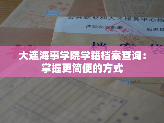 大连海事学院学籍档案查询：掌握更简便的方式