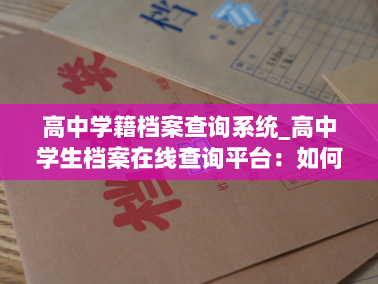 高中学籍档案查询系统_高中学生档案在线查询平台：如何查询个人档案所在的机构