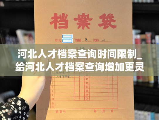 河北人才档案查询时间限制_给河北人才档案查询增加更灵活的时间限制。