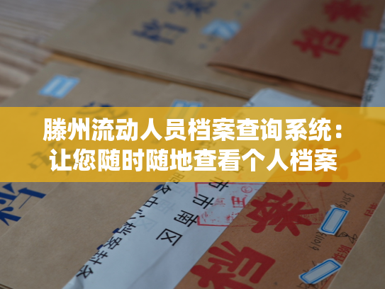 滕州流动人员档案查询系统：让您随时随地查看个人档案