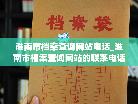 淮南市档案查询网站电话_淮南市档案查询网站的联系电话：个人档案退回原籍查询指南