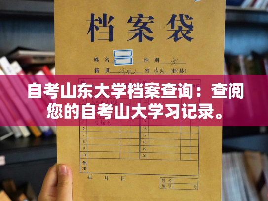 自考山东大学档案查询：查阅您的自考山大学习记录。