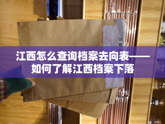 江西怎么查询档案去向表——如何了解江西档案下落