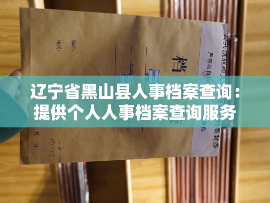 辽宁省黑山县人事档案查询：提供个人人事档案查询服务