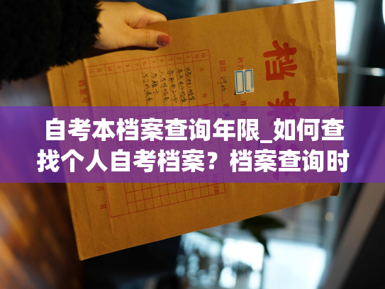 自考本档案查询年限_如何查找个人自考档案？档案查询时限是多久？