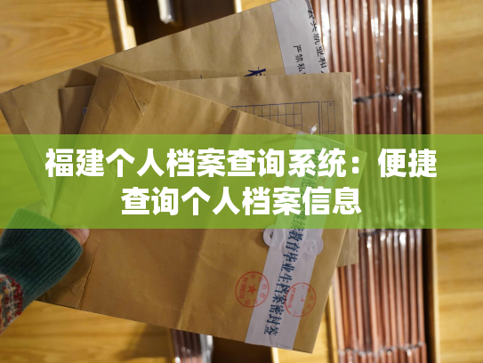 福建个人档案查询系统：便捷查询个人档案信息