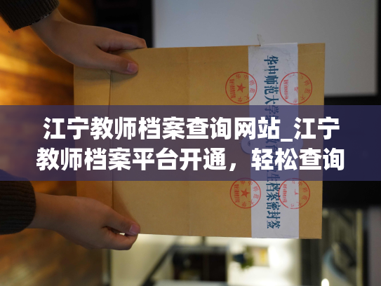江宁教师档案查询网站_江宁教师档案平台开通，轻松查询教师工作履历。