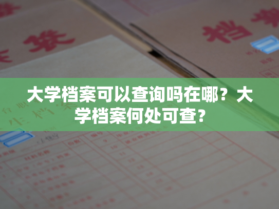 大学档案可以查询吗在哪？大学档案何处可查？